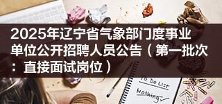 2025年辽宁省气象部门度事业单位公开招聘人员公告（第一批次：直接面试岗位）