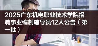 2025广东机电职业技术学院招聘事业编制辅导员12人公告（第一批）