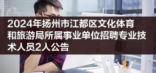 2024年扬州市江都区文化体育和旅游局所属事业单位招聘专业技术人员2人公告