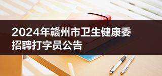 2024年赣州市卫生健康委招聘打字员公告