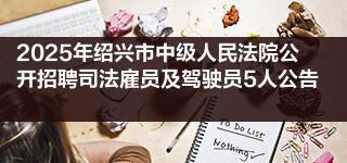 2025年绍兴市中级人民法院公开招聘司法雇员及驾驶员5人公告