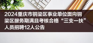 2024重庆市铜梁区事业单位面向铜梁区服务期满且考核合格“三支一扶”人员招聘12人公告