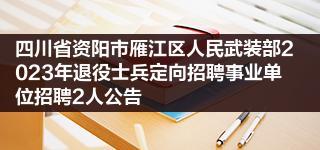 四川省资阳市雁江区人民武装部2023年退役士兵定向招聘事业单位招聘2人公告