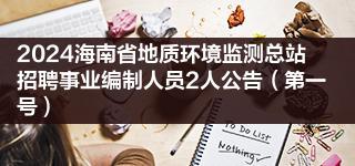 2024海南省地质环境监测总站招聘事业编制人员2人公告（第一号）