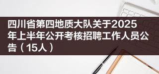 四川省第四地质大队关于2025年上半年公开考核招聘工作人员公告（15人）