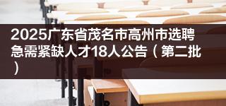 2025广东省茂名市高州市选聘急需紧缺人才18人公告（第二批）