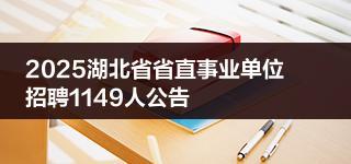 2025湖北省省直事业单位招聘1149人公告