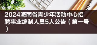 2024海南省青少年活动中心招聘事业编制人员5人公告（第一号）