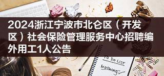 2024浙江宁波市北仑区（开发区）社会保险管理服务中心招聘编外用工1人公告