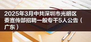 2025年3月中共深圳市光明区委宣传部招聘一般专干5人公告（广东）