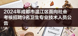 2024年成都市温江区面向社会考核招聘9名卫生专业技术人员公告