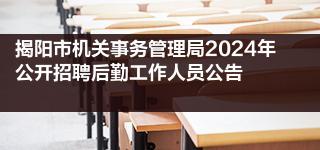 揭阳市机关事务管理局2024年公开招聘后勤工作人员公告