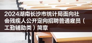 2024湖南长沙市统计局面向社会残疾人公开定向招聘普通雇员（工勤辅助类）简章