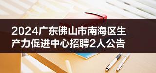 2024广东佛山市南海区生产力促进中心招聘2人公告