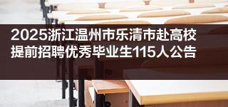 2025浙江温州市乐清市赴高校提前招聘优秀毕业生115人公告