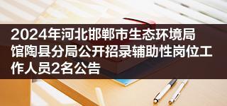 2024年河北邯郸市生态环境局馆陶县分局公开招录辅助性岗位工作人员2名公告