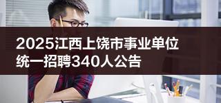 2025江西上饶市事业单位统一招聘340人公告