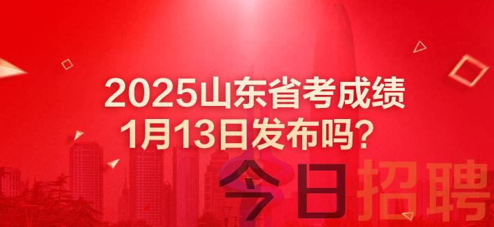 山东公务员成绩 2025山东省考成绩1月13日发布吗 山东省考成绩出了吗 山东省考笔试成绩公布时间 山东省考成绩 山东省考成绩即将发布 山东省考笔试