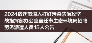 2024宿迁市深入打好污染防治攻坚战指挥部办公室宿迁市生态环境局招聘劳务派遣人员15人公告