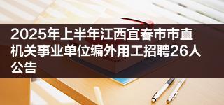 2025年上半年江西宜春市市直机关事业单位编外用工招聘26人公告