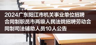 2024广东阳江市机关事业单位招聘合同制职员市两级人民法院招聘劳动合同制司法辅助人员10人公告